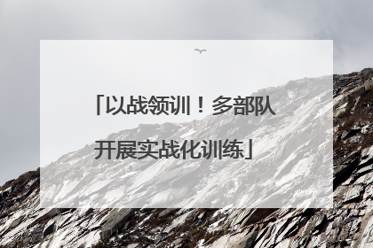 以战领训！多部队开展实战化训练