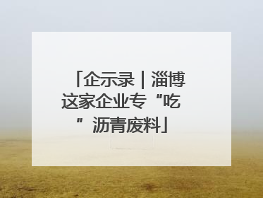 企示录｜淄博这家企业专“吃”沥青废料