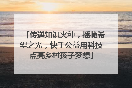 传递知识火种，播撒希望之光，快手公益用科技点亮乡村孩子梦想