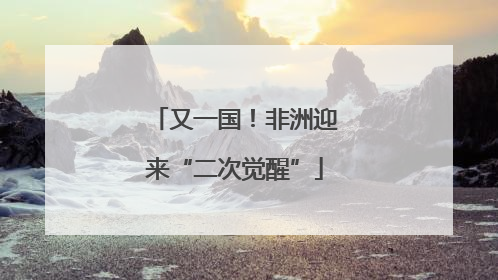 又一国！非洲迎来“二次觉醒”