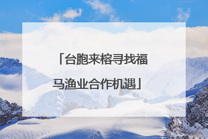 台胞来榕寻找福马渔业合作机遇