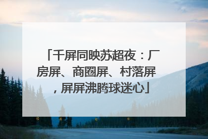千屏同映苏超夜：厂房屏、商圈屏、村落屏，屏屏沸腾球迷心