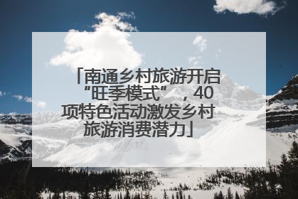 南通乡村旅游开启“旺季模式”，40项特色活动激发乡村旅游消费潜力
