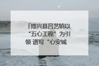 博兴县吕艺镇以“五心工程”为引领 谱写“心安城市”建设新篇章