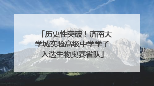 历史性突破！济南大学城实验高级中学学子入选生物奥赛省队
