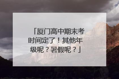 厦门高中期末考时间定了！其他年级呢？暑假呢？