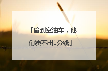 偷到空油车，他们凑不出1分钱