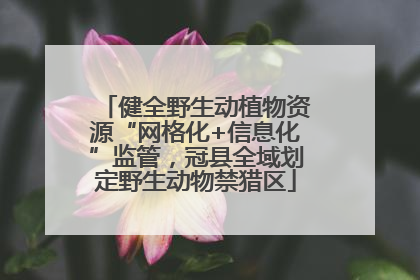 健全野生动植物资源“网格化+信息化”监管，冠县全域划定野生动物禁猎区