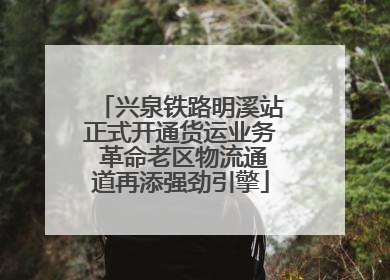 兴泉铁路明溪站正式开通货运业务 革命老区物流通道再添强劲引擎