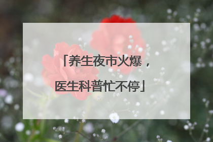 养生夜市火爆，医生科普忙不停