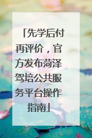 先学后付再评价，官方发布菏泽驾培公共服务平台操作指南