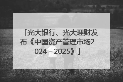 光大银行、光大理财发布《中国资产管理市场2024－2025》