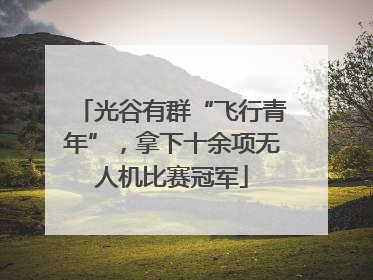 光谷有群“飞行青年”，拿下十余项无人机比赛冠军