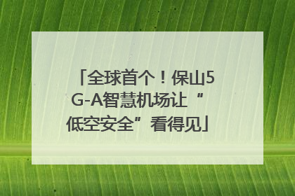 全球首个！保山5G-A智慧机场让“低空安全”看得见