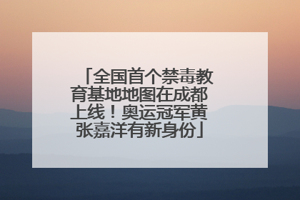 全国首个禁毒教育基地地图在成都上线！奥运冠军黄张嘉洋有新身份