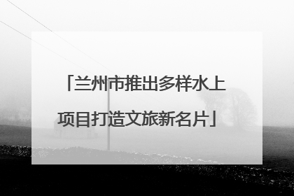兰州市推出多样水上项目打造文旅新名片