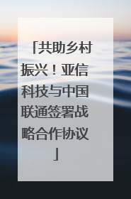 共助乡村振兴！亚信科技与中国联通签署战略合作协议
