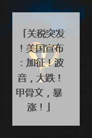 关税突发！美国宣布：加征！波音，大跌！甲骨文，暴涨！