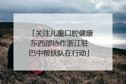 关注儿童口腔健康 东西部协作浙江驻巴中帮扶队在行动