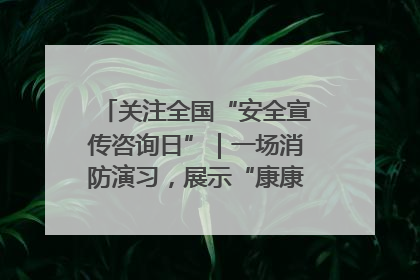 关注全国“安全宣传咨询日”｜一场消防演习，展示“康康”应急实力