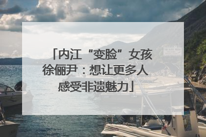 内江“变脸”女孩徐俪尹：想让更多人感受非遗魅力