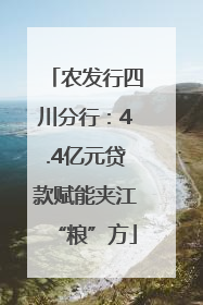 农发行四川分行：4.4亿元贷款赋能夹江“粮”方