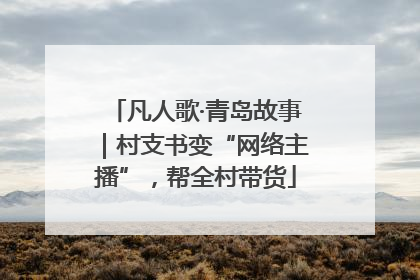 凡人歌·青岛故事｜村支书变“网络主播”，帮全村带货