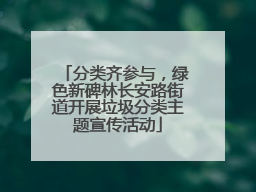 分类齐参与，绿色新碑林长安路街道开展垃圾分类主题宣传活动