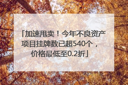加速甩卖！今年不良资产项目挂牌数已超540个，价格最低至0.2折