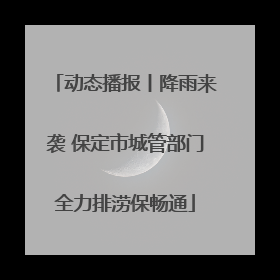 动态播报丨降雨来袭 保定市城管部门全力排涝保畅通