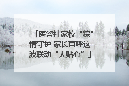 医警社家校“粽”情守护 家长直呼这波联动“太贴心”