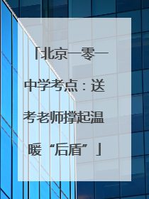 北京一零一中学考点：送考老师撑起温暖“后盾”