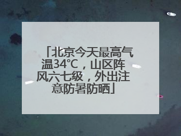 北京今天最高气温34℃，山区阵风六七级，外出注意防暑防晒