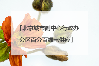 北京城市副中心行政办公区百分百绿电供应
