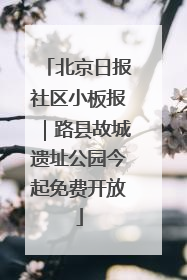 北京日报社区小板报｜路县故城遗址公园今起免费开放