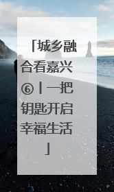 城乡融合看嘉兴⑥丨一把钥匙开启幸福生活