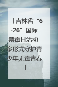 吉林省“6·26”国际禁毒日活动 多形式守护青少年无毒青春