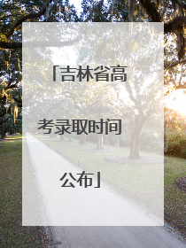 吉林省高考录取时间公布