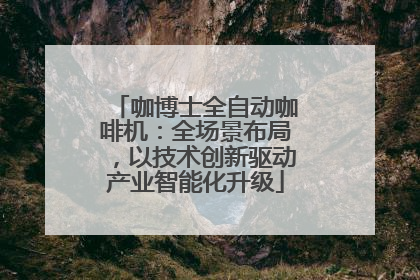 咖博士全自动咖啡机：全场景布局，以技术创新驱动产业智能化升级