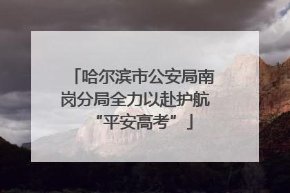 哈尔滨市公安局南岗分局全力以赴护航“平安高考”
