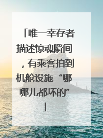 唯一幸存者描述惊魂瞬间，有乘客拍到机舱设施“哪哪儿都坏的”