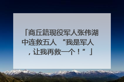 商丘籍现役军人张伟湖中连救五人 “我是军人，让我再救一个！”