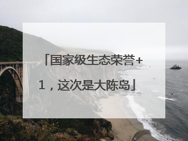 国家级生态荣誉+1，这次是大陈岛