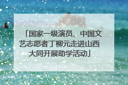 国家一级演员、中国文艺志愿者丁柳元走进山西大同开展助学活动
