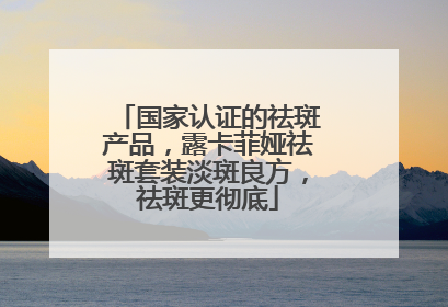 国家认证的祛斑产品，露卡菲娅祛斑套装淡斑良方，祛斑更彻底
