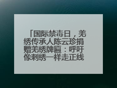国际禁毒日，羌绣传承人陈云珍捐赠羌绣牌匾：呼吁像刺绣一样走正线、走正针