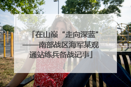 在山巅“走向深蓝”——南部战区海军某观通站练兵备战记事