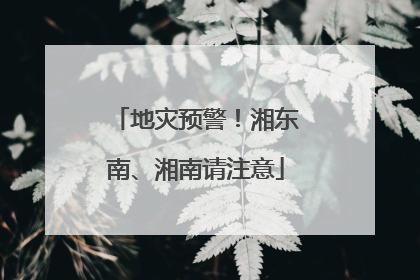 地灾预警！湘东南、湘南请注意