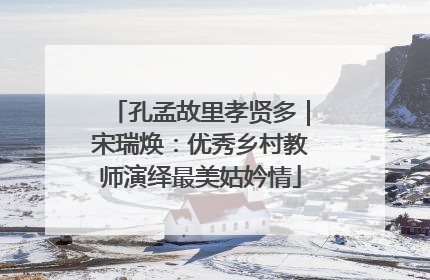 孔孟故里孝贤多｜宋瑞焕：优秀乡村教师演绎最美姑妗情
