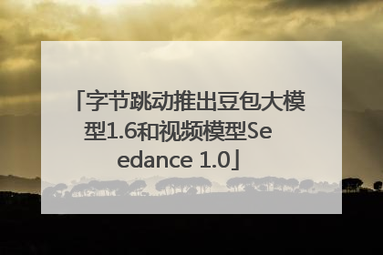 字节跳动推出豆包大模型1.6和视频模型Seedance 1.0